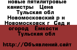 новые пятилитровые канистры › Цена ­ 50 - Тульская обл., Новомосковский р-н, Новомосковск г. Сад и огород » Ёмкости   . Тульская обл.